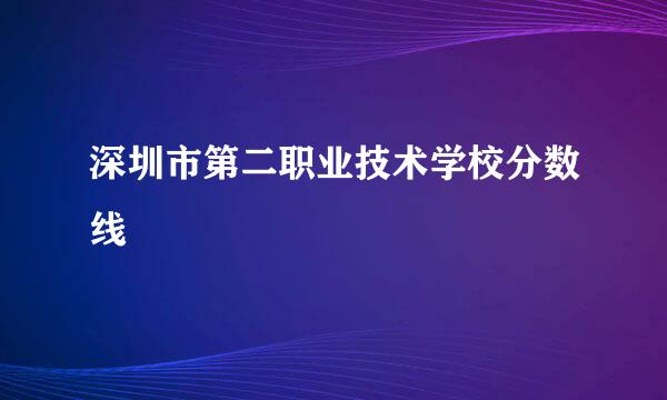 深圳市第二职业技术学校分数线