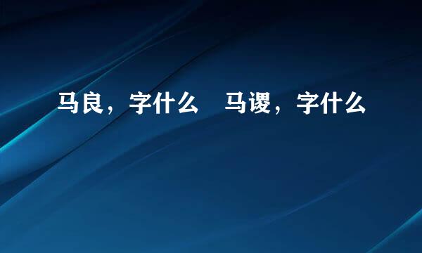 马良，字什么﹖马谡，字什么﹖
