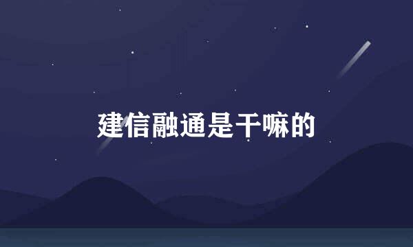 建信融通是干嘛的