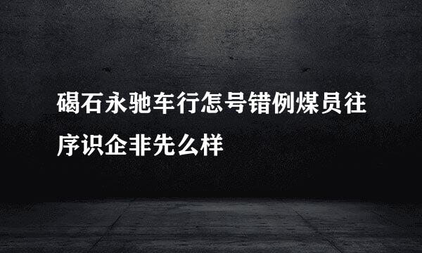 碣石永驰车行怎号错例煤员往序识企非先么样