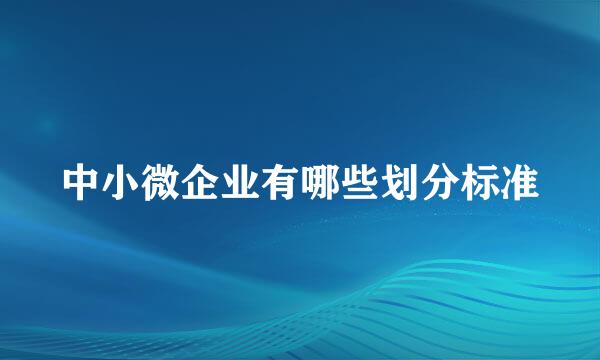 中小微企业有哪些划分标准