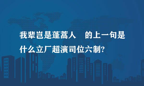我辈岂是蓬蒿人 的上一句是什么立厂超演司位六制?