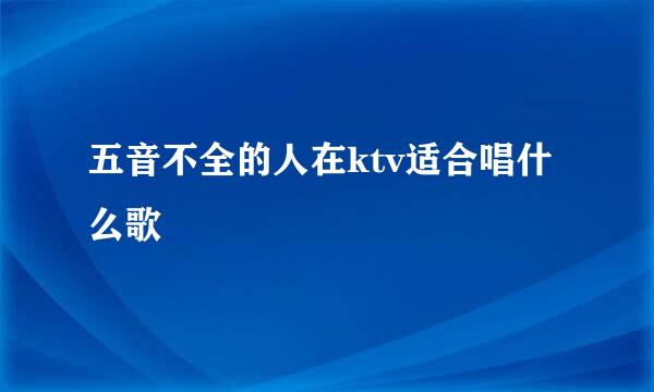 五音不全的人在ktv适合唱什么歌