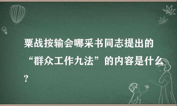 粟战按输会哪采书同志提出的“群众工作九法”的内容是什么?