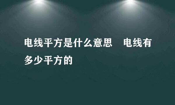 电线平方是什么意思 电线有多少平方的