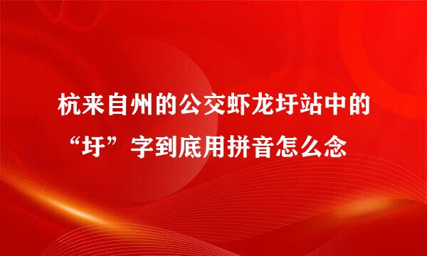 杭来自州的公交虾龙圩站中的“圩”字到底用拼音怎么念