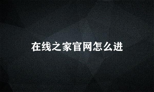 在线之家官网怎么进