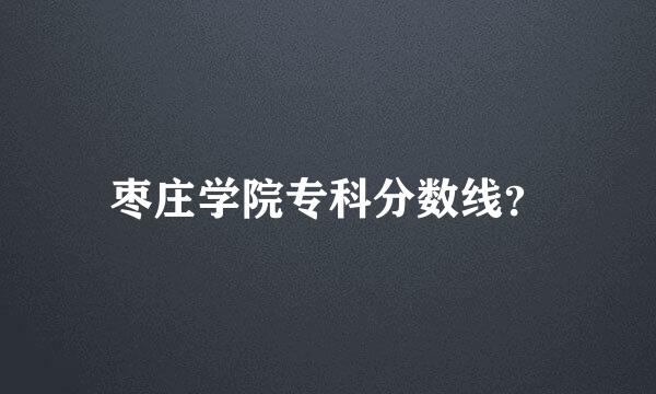 枣庄学院专科分数线？