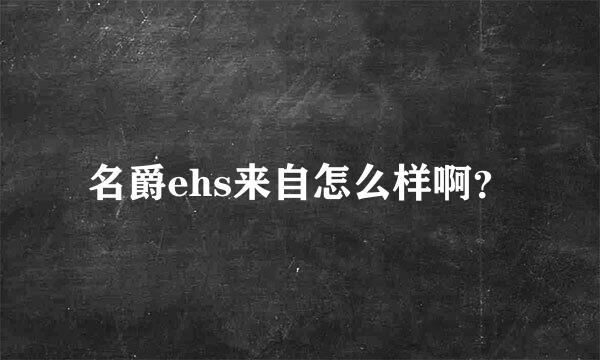 名爵ehs来自怎么样啊？