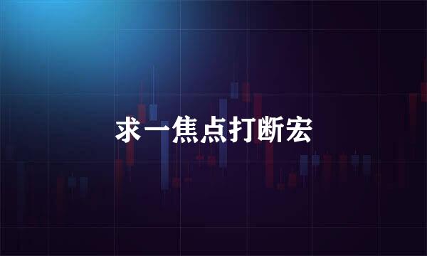 求一焦点打断宏
