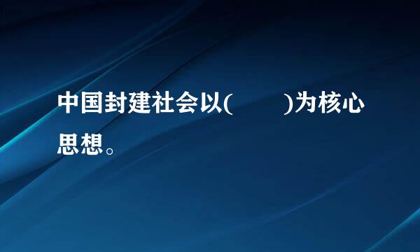 中国封建社会以(  )为核心思想。