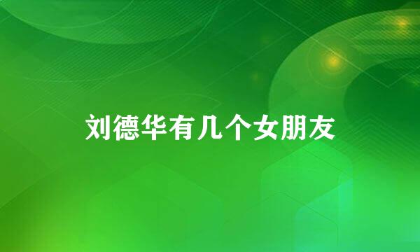刘德华有几个女朋友