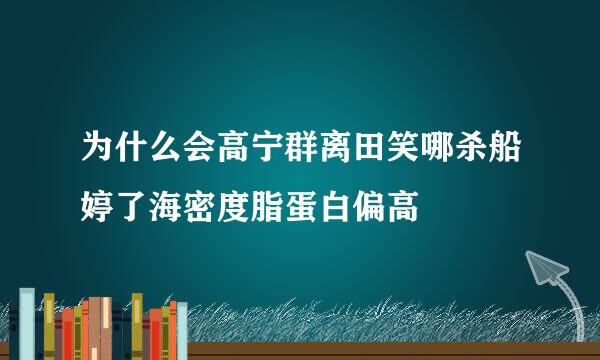为什么会高宁群离田笑哪杀船婷了海密度脂蛋白偏高