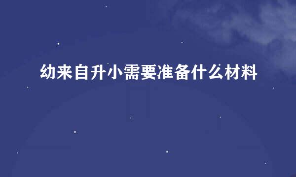 幼来自升小需要准备什么材料