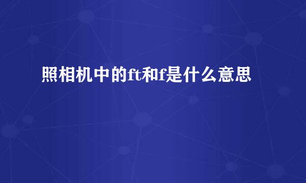 照相机中的ft和f是什么意思