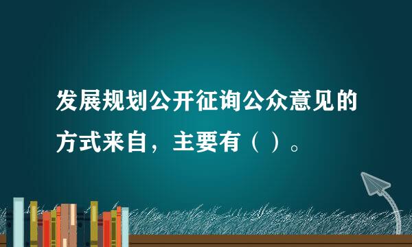发展规划公开征询公众意见的方式来自，主要有（）。