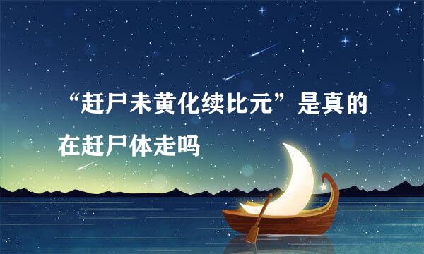 “赶尸未黄化续比元”是真的在赶尸体走吗