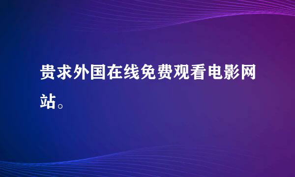 贵求外国在线免费观看电影网站。