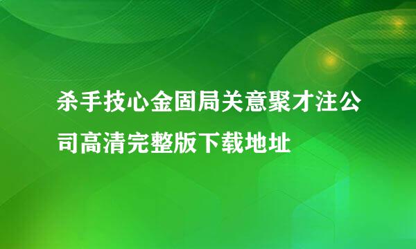 杀手技心金固局关意聚才注公司高清完整版下载地址