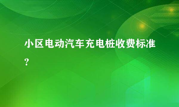 小区电动汽车充电桩收费标准？