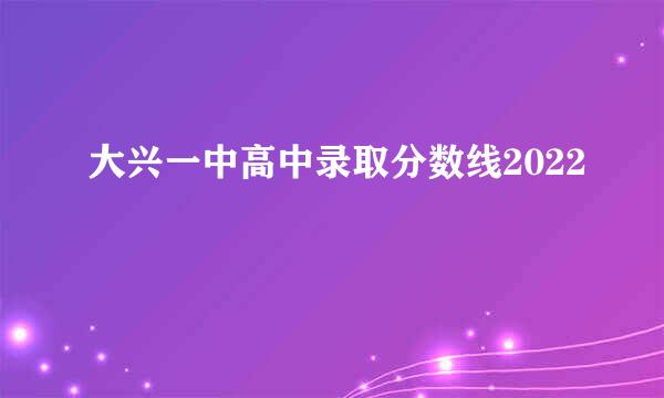 大兴一中高中录取分数线2022