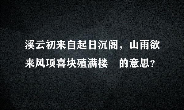 溪云初来自起日沉阁，山雨欲来风项喜块殖满楼 的意思？