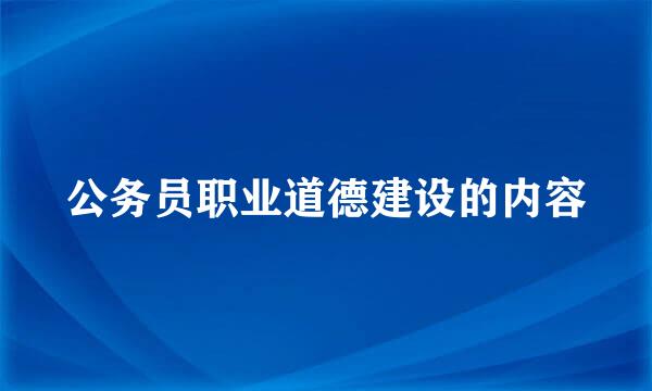 公务员职业道德建设的内容