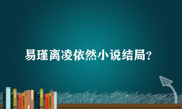 易瑾离凌依然小说结局？