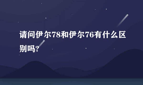 请问伊尔78和伊尔76有什么区别吗?