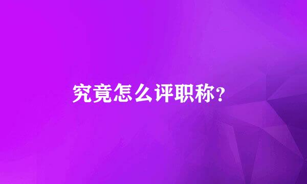 究竟怎么评职称？