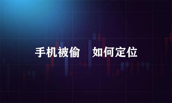 手机被偷 如何定位