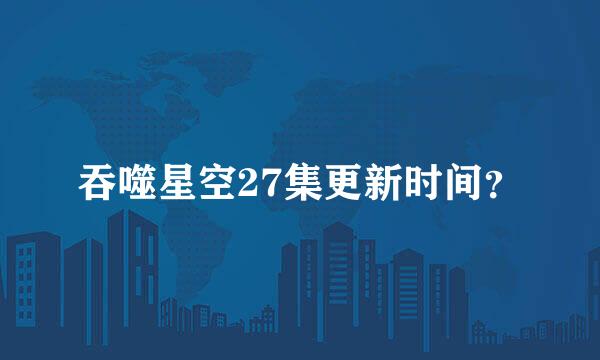 吞噬星空27集更新时间？