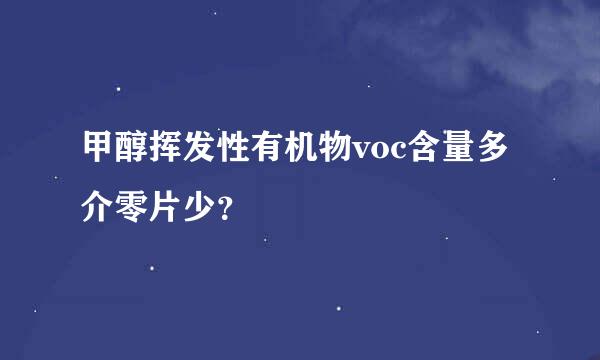 甲醇挥发性有机物voc含量多介零片少？