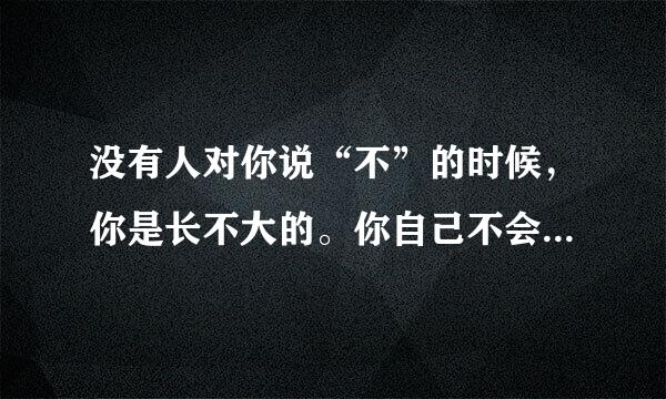没有人对你说“不”的时候，你是长不大的。你自己不会说“不”的时候也是长不大的。作文立意