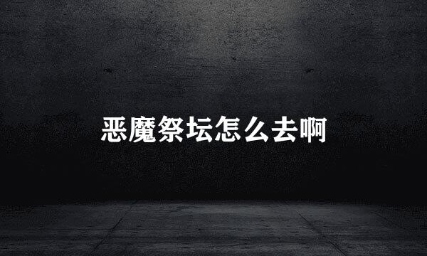 恶魔祭坛怎么去啊