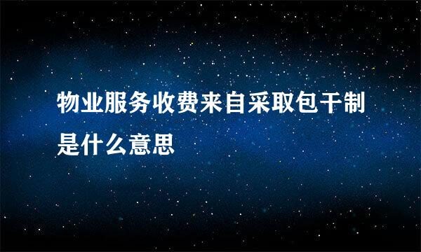 物业服务收费来自采取包干制是什么意思
