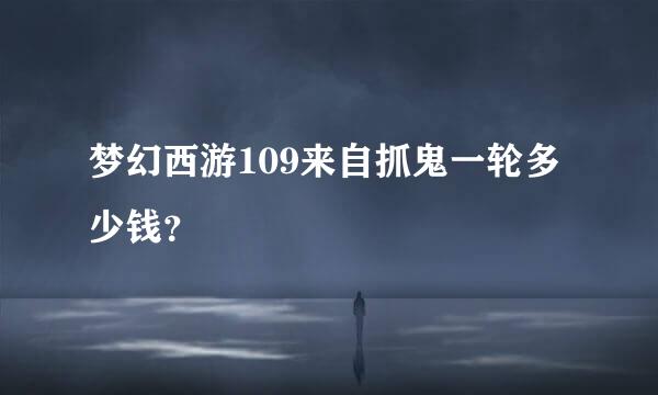 梦幻西游109来自抓鬼一轮多少钱？