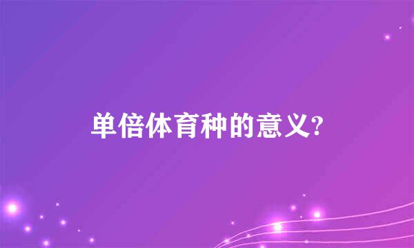 单倍体育种的意义?