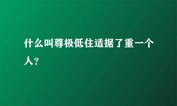 什么叫尊极低住适据了重一个人？