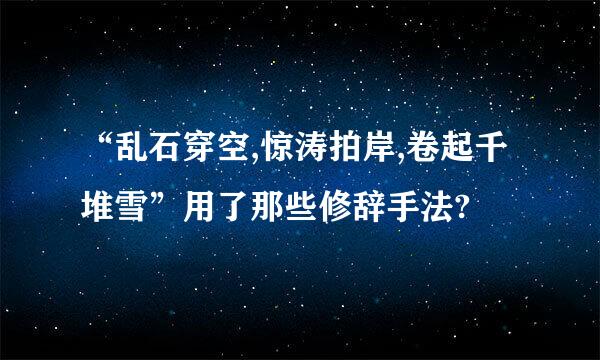 “乱石穿空,惊涛拍岸,卷起千堆雪”用了那些修辞手法?