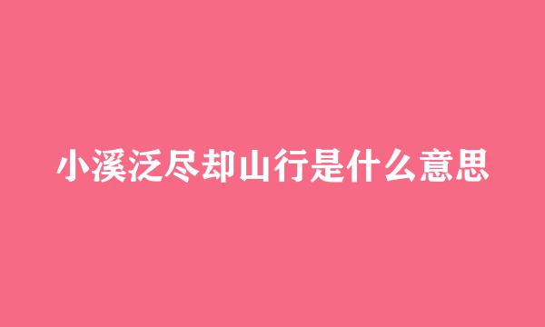 小溪泛尽却山行是什么意思