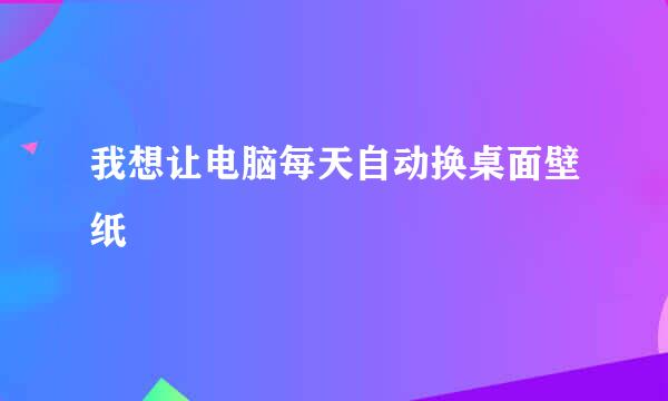 我想让电脑每天自动换桌面壁纸