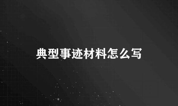 典型事迹材料怎么写