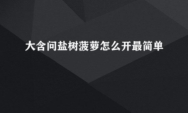 大含问盐树菠萝怎么开最简单