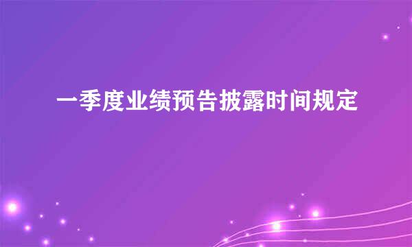 一季度业绩预告披露时间规定