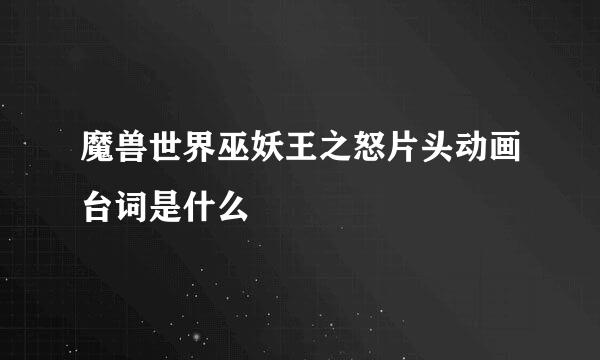 魔兽世界巫妖王之怒片头动画台词是什么