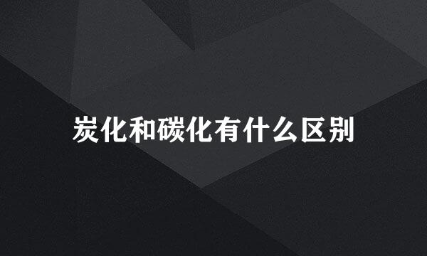 炭化和碳化有什么区别