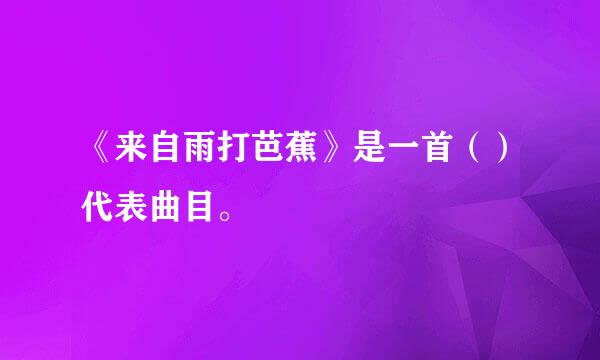《来自雨打芭蕉》是一首（）代表曲目。