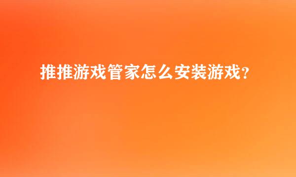 推推游戏管家怎么安装游戏？