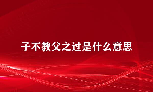 子不教父之过是什么意思